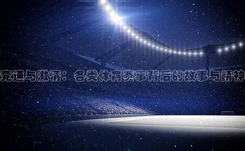 竞速与激情：各类体育赛事背后的故事与精神