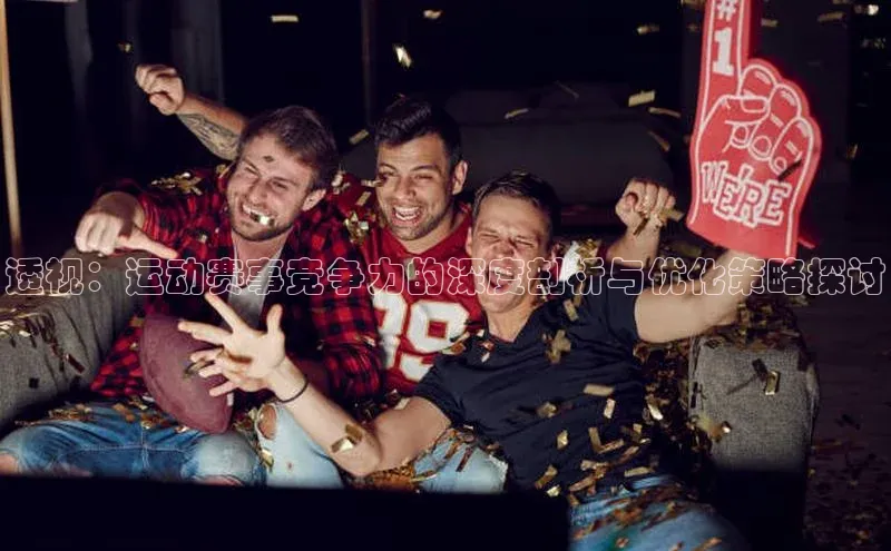 透视：运动赛事竞争力的深度剖析与优化策略探讨