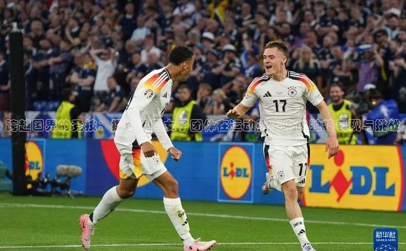 跨越国界的竞技：探讨美国女子团体在运动赛事中的独特表现与挑战