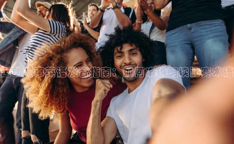 运动赛事英语发音指南：如何准确朗读比赛术语