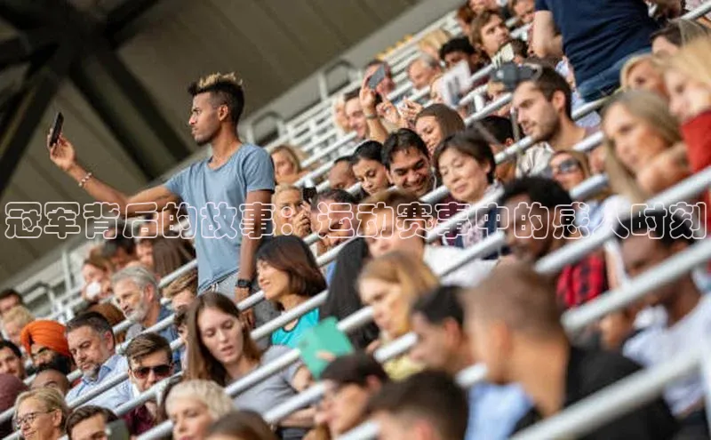 冠军背后的故事：运动赛事中的感人时刻