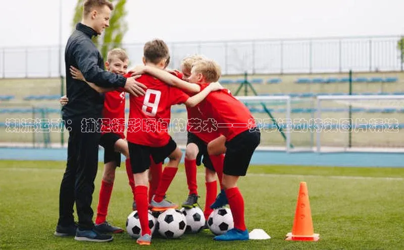 潮流运动：捕捉精彩瞬间的艺术——赛事运动特效图片精选