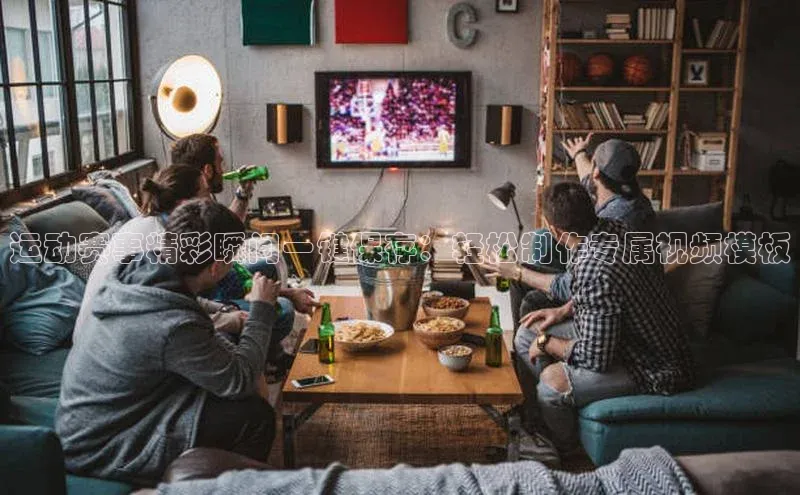 运动赛事精彩瞬间一键保存：轻松制作专属视频模板