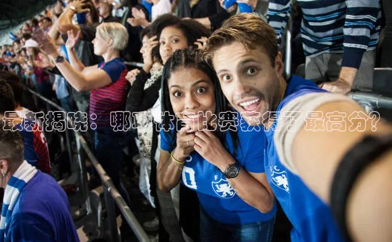 最新揭晓：哪项体育比赛获得了最高分？