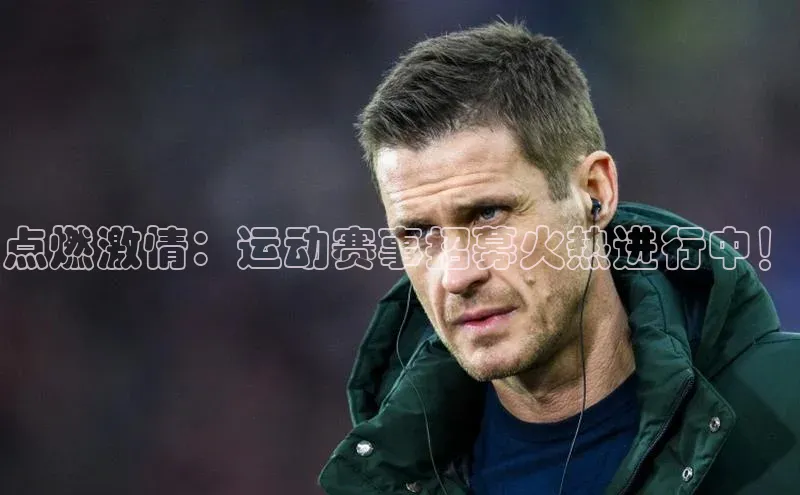 点燃激情：运动赛事招募火热进行中！