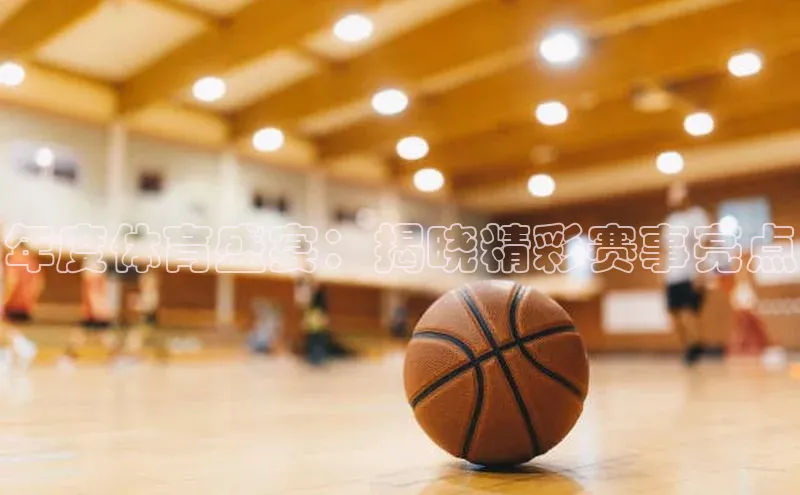 年度体育盛宴：揭晓精彩赛事亮点