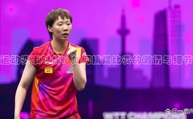 运动赛事对焦：如何捕捉比赛的激情与细节