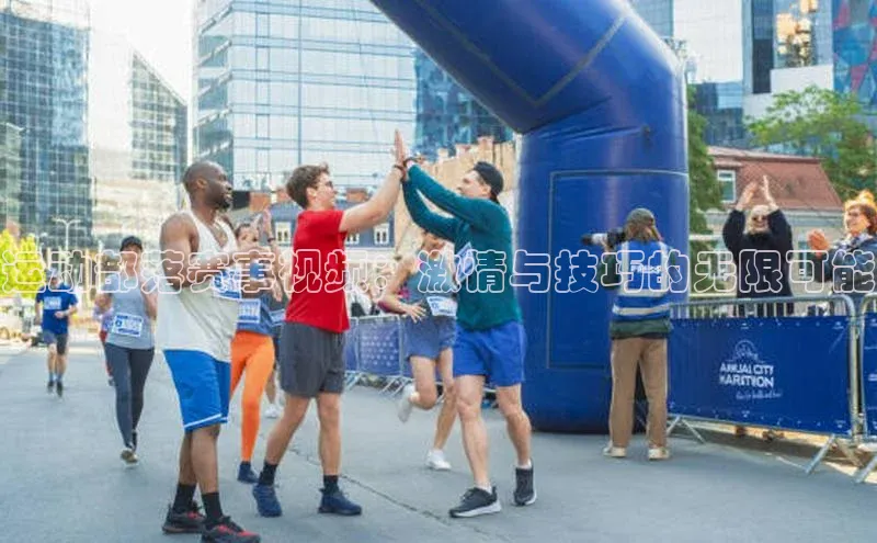 运动部落赛事视频：激情与技巧的无限可能